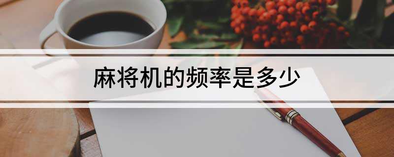 麻将胡了麻将机的频率是多少